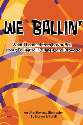 We Ballin': What I Learned from LaVar Ball about Basketball, Business, and Bravado by Mitchell, Marissa D.