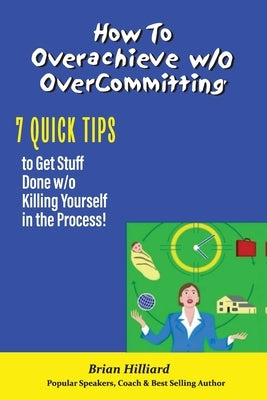 How to overachieve w/o Over Committing by Hilliard, Brian