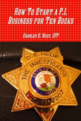 How To Start a P.I. Business for Ten Bucks by Neuf, Cpp Charles E. Neuf