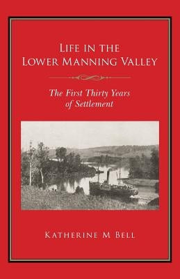 Life in the Lower Manning Valley: The First Thirty Years of Settlement by Bell, Katherine M.
