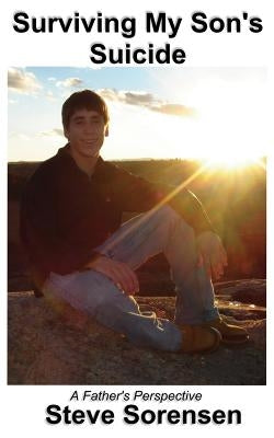Surviving My Son's Suicide: A Father's Perspective by Sorensen, Steve