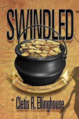Swindled: Wayne County's Turbulence, 1868-1904 by Ellinghouse, Cletis R.