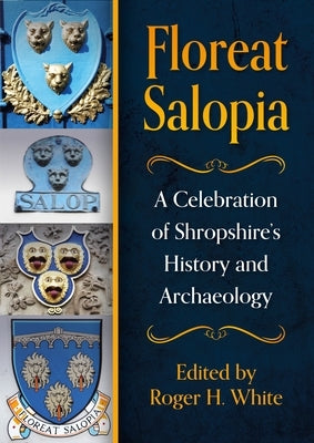 Floreat Salopia: A Celebration of Shropshire's History and Archaeology by White, Roger H.