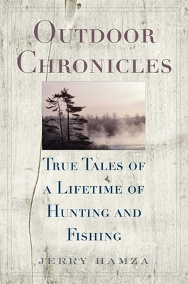Outdoor Chronicles: True Tales of a Lifetime of Hunting and Fishing by Hamza, Jerry