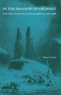 In the Shadow of Fremont: Edward Kern and the Art of American Exploration, 1845-1860 by Hine, Robert V.
