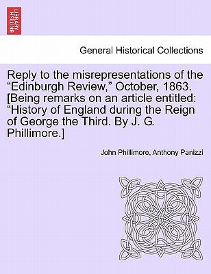 Reply to the Misrepresentations of the "Edinburgh Review," October, 1863. [Being Remarks on an Article Entitled: "History of England During the Reign by Phillimore, John