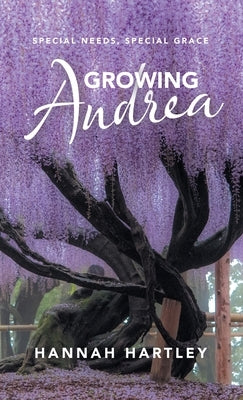 Growing Andrea: Special Needs, Special Grace by Hartley, Hannah