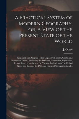 A Practical System of Modern Geography, or, A View of the Present State of the World [microform]: Simplified and Adapted to the Capacity of Youth, Con by Olney, J. (Jesse) 1798-1872