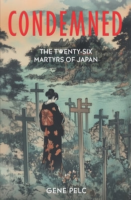 Condemned: 26 Martyrs of Japan by Pelc, Gene