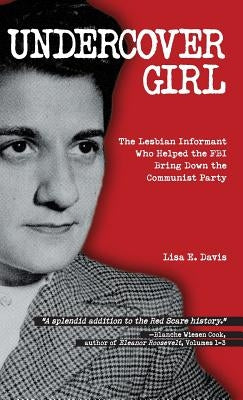 Undercover Girl: The Lesbian Informant Who Helped the FBI Bring Down the Communist Party by Davis, Lisa E.
