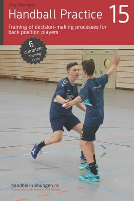 Handball Practice 15 - Training of decision-making processes for back position players by Madinger, Jörg