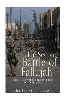 The Second Battle of Fallujah: The History of the Biggest Battle of the Iraq War by Charles River Editors