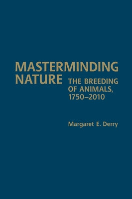 Masterminding Nature: The Breeding of Animals, 1750-2010 by Derry, Margaret