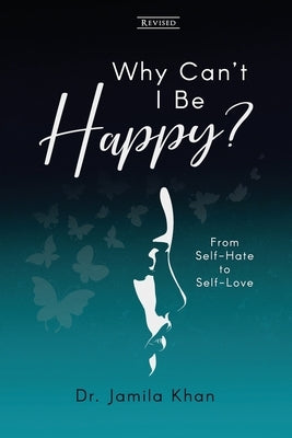 Why Can't I Be Happy: From Self-Hate to Self-Love by Khan, Jamila