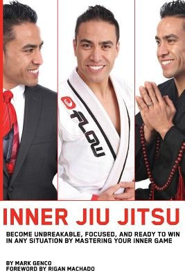 Inner Jiu Jitsu: Become Unbreakable, Focused, and Ready to Win in any Situation by Mastering Your Inner Game by Machado, Rigan