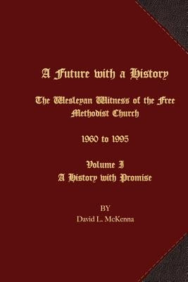 A Future with a History: The Wesleyan Witness of the Free Methodist Church 1960 to 1995 Volume I A History with Promise by Valin, John E. Van