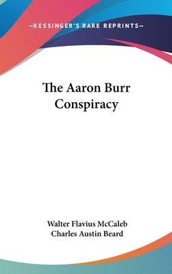 The Aaron Burr Conspiracy by McCaleb, Walter Flavius