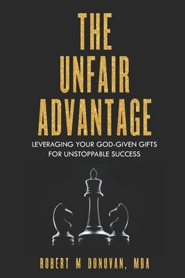 The Unfair Advantage: Leveraging Your God-Given Gifts for Unstoppable Success by Donovan Mba, Robert M.