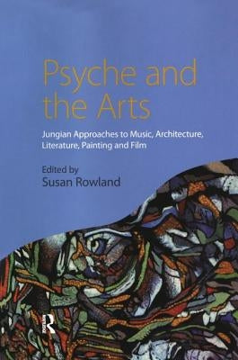 Psyche and the Arts: Jungian Approaches to Music, Architecture, Literature, Film and Painting by Rowland, Susan