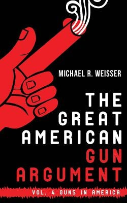 The Great American Gun Argument by Weisser, Michael R.