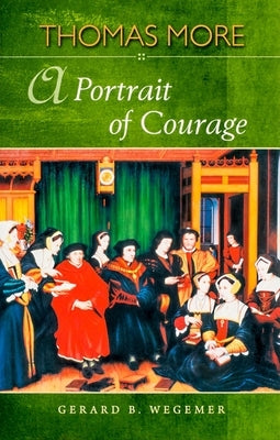 Thomas More: A Portrait of Courage by Wegemer, Gerard B.