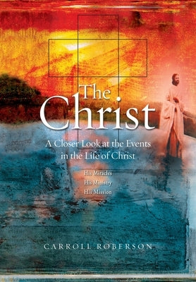 The Christ: A Closer Look at the Events in the Life of Christ by Roberson, Carroll