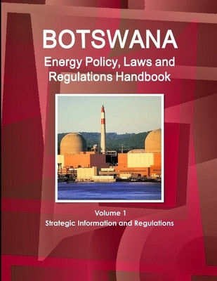 Botswana Energy Policy, Laws and Regulations Handbook Volume 1 Strategic Information and Regulations by Ibp, Inc