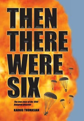 Then There Were Six: The true story of the 1944 Rangoon Disaster by Thomasian, Karnig