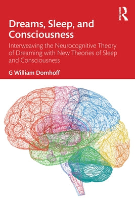Dreams, Sleep, and Consciousness: Interweaving the Neurocognitive Theory of Dreaming with New Theories of Sleep and Consciousness by Domhoff, G. William