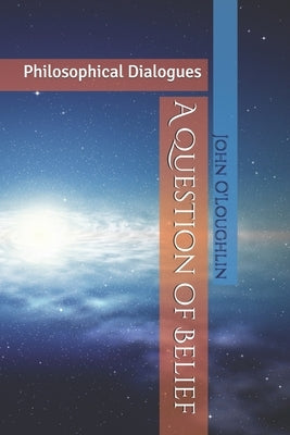 A Question of Belief: Philosophical Dialogues by O'Loughlin, John J.