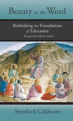 Beauty in the Word: Rethinking the Foundations of Education by Caldecott, Stratford