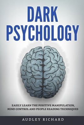 Dark Psychology: Easily Learn the Positive Manipulation, Mind Control and People Reading Techniques by Richard, Audley