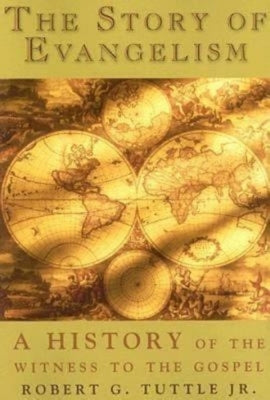 The Story of Evangelism: A History of the Witness to the Gospel by Tuttle, Robert G.