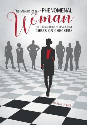 The Making of a Phenomenal Woman: The Ultimate Belief to Move Ahead: Chess or Checkers by James, Marsha