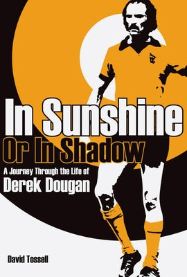In Sunshine or in Shadow: A Journey Through the Life of Derek Dougan by Tossell, David