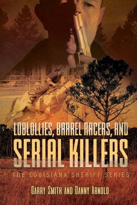 Loblollies, Barrel Racers, and Serial Killers: The Louisiana Sheriff Series by Smith, Garry