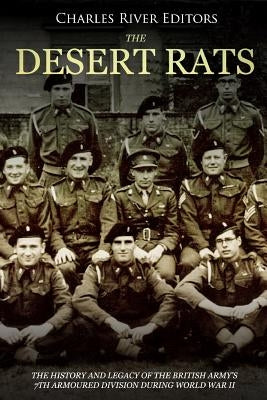 The Desert Rats: The History and Legacy of the British Army's 7th Armoured Division during World War II by Charles River Editors