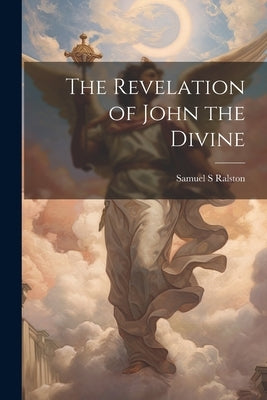 The Revelation of John the Divine by Ralston, Samuel S.