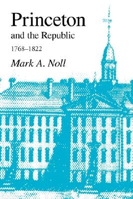 Princeton and the Republic, 1768-1822: The Search for a Christian Enlightenment in the Era of Samuel Stanhope Smith by Noll, Mark a.