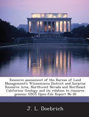 Resource Assessment of the Bureau of Land Management's Winnemucca District and Surprise Resource Area, Northwest Nevada and Northeast California: Geol by Doebrich, J. L.