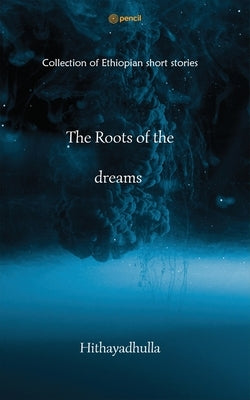 The Roots Of The Dreams: Collection of Ethiopian short stories by Mohanta, Hithayadhulla