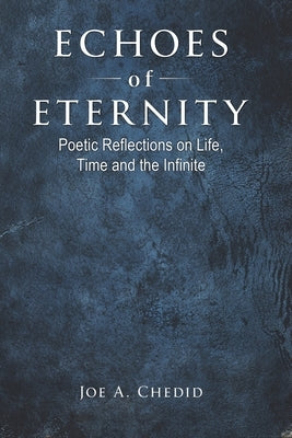 Echoes of Eternity: Poetic Reflections on Life, Time and the Infinite by Chedid, Joe A.
