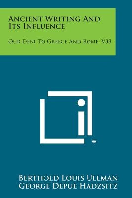 Ancient Writing and Its Influence: Our Debt to Greece and Rome, V38 by Ullman, Berthold Louis
