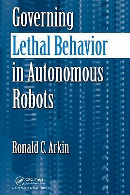 Governing Lethal Behavior in Autonomous Robots by Arkin, Ronald