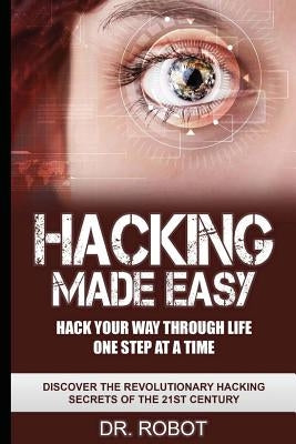 Hacking Made Easy: Hack Your Way Through Life One Step at A Time - Discover The Revolutionary Hacking Secrets Of The 21st Century by University, Hacking