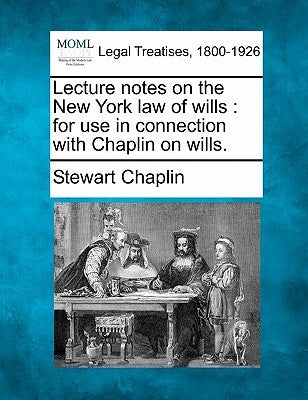 Lecture Notes on the New York Law of Wills: For Use in Connection with Chaplin on Wills. by Chaplin, Stewart