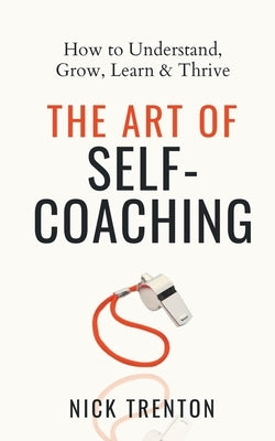 The Art of Self-Coaching: How to Understand, Grow, Learn, & Thrive by Trenton, Nick