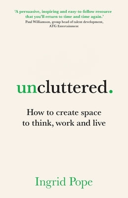 Uncluttered: How to create space to think, work and live by Pope, Ingrid