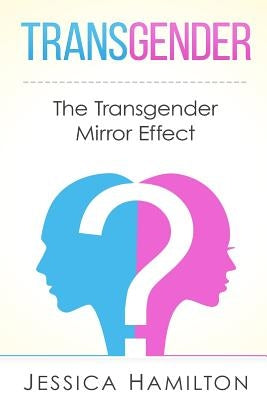 Transgender: The Transgender Mirror Effect by Hamilton, Jessica