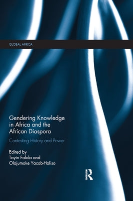 Gendering Knowledge in Africa and the African Diaspora: Contesting History and Power by Falola, Toyin